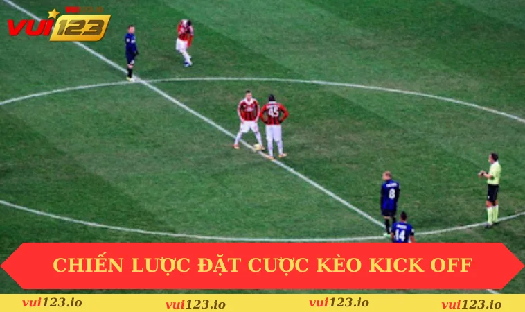 Kèo Kick Off Là Gì? Giải Mã Thuật Ngữ Phổ Biến Hiện Nay 3 Chiến lược đặt cược kèo kick off