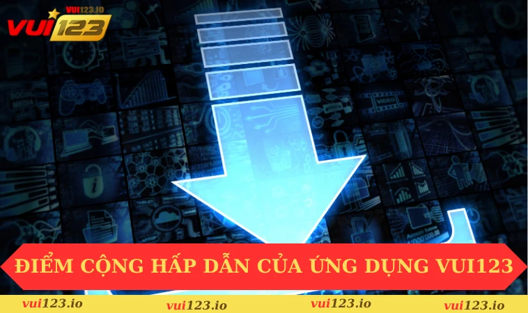 Tải app VUI123 2 Điểm cộng hấp dẫn của ứng dụng VUI123