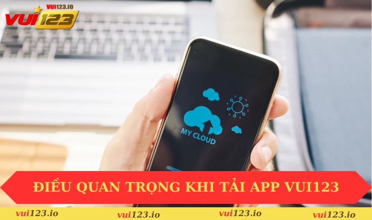 Tải app VUI123 3 Điều quan trọng bạn nên nhớ khi tải app VUI123