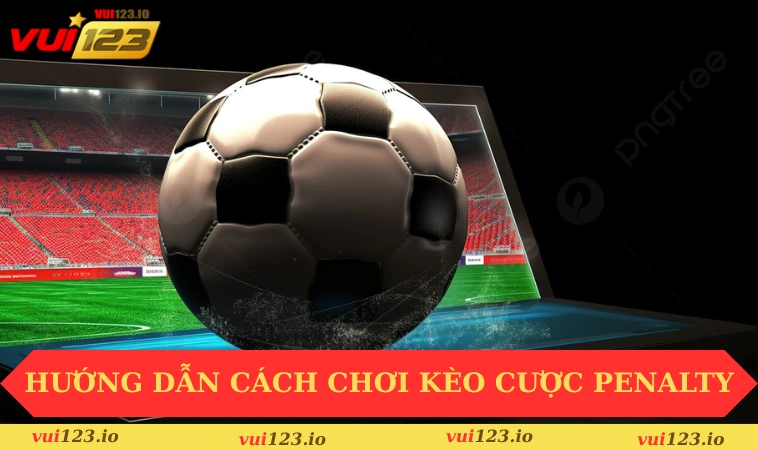 Kèo Penalty Là Gì? Hướng Dẫn Cách Soi Kèo Cơ Bản 2 Hướng dẫn cách chơi kèo cược Penalty dễ hiểu