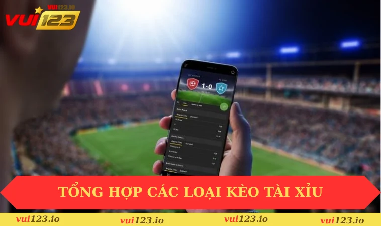 Mẹo Chọn Kèo Tài Xỉu Tăng Tỷ Lệ Thắng Ngay Hôm Nay 2 Tổng hợp các loại kèo tài xỉu