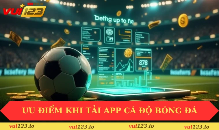 Tải App Cá Độ Bóng Đá VUI123 Để Đặt Cược Nhanh, An Toàn 1 Ưu điểm khi tải app cá độ bóng đá