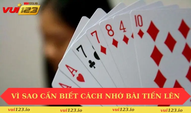 Cách Nhớ Bài Tiến Lên Dễ Dàng Cho Người Mới Bắt Đầu 1 Vì sao cần biết cách nhớ bài tiến lên